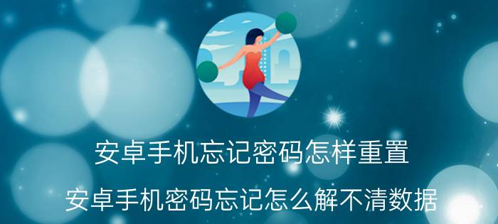 安卓手机忘记密码怎样重置 安卓手机密码忘记怎么解不清数据？